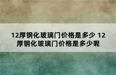 12厚钢化玻璃门价格是多少 12厚钢化玻璃门价格是多少呢